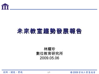 未來教室趨勢發展報告 林耀珍 數位教育研究所 2009.05.06 