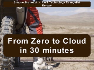 From Zero to Cloud in 30 minutes Simone Brunozzi  -  AWS Technology Evangelist Europe 