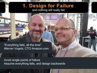 1. Design for Failure "Everything fails, all the time" Werner Vogels , CTO Amazon.com and nothing will really fail Avoid single points of failure Assume everything fails, and design backwards 