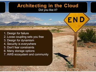 Architecting in the Cloud Did you like it? 1. Design for failure 2. Loose coupling sets you free 3. Design for dynamism 4. Security is everywhere 5. Don't fear constraints 6. Many storage options 7. AWS ecosystem and community 