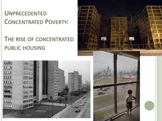 UNPRECEDENTED
CONCENTRATED POVERTY:

THE RISE OF CONCENTRATED




                           17
PUBLIC HOUSING
 