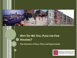 WHY DO WE STILL PUSH FOR FAIR
     HOUSING?
20   The Dynamics of Race, Place and Opportunity
 