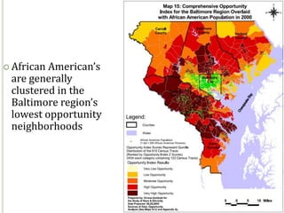  AfricanAmerican’s
 are generally
 clustered in the
 Baltimore region’s
 lowest opportunity
 neighborhoods




                      35
 