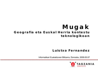 Mugak Geografia eta Euskal Herria kontestu teknologikoan Luistxo Fernandez Informatikari Euskaldunen Biltzarra, Donostia, 2009.05.07 
