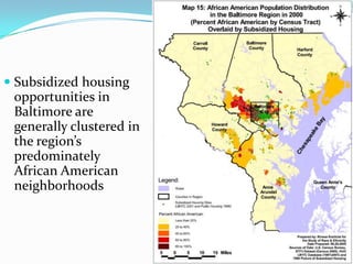  Subsidized housing
  opportunities in
  Baltimore are
  generally clustered in
  the region’s
  predominately
  African American
  neighborhoods
 
