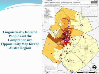 Linguistically Isolated
    People and the
    Comprehensive
Opportunity Map for the
     Austin Region




                           21
 