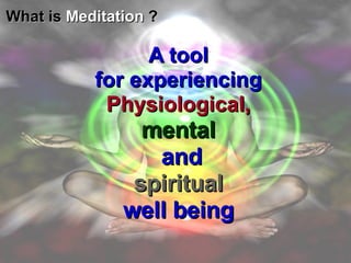 What is  Meditation  ? A tool for experiencing Physiological, mental and spiritual   well being 