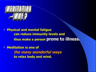 Physical and mental fatigue   can reduce immunity levels and   thus make a person  prone to illness.   Meditation is one of   the many wonderful ways   to relax body and mind. MEDITATION  – WHY ? 