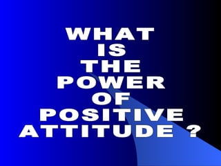 WHAT IS THE POWER OF POSITIVE ATTITUDE ? 