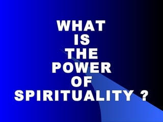 WHAT IS THE POWER OF SPIRITUALITY ? 