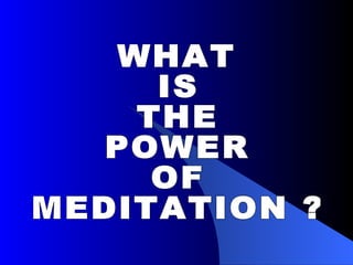 WHAT IS THE POWER OF MEDITATION ? 