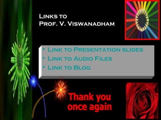 Links to  Prof. V. Viswanadham Link to Presentation slides Link to Audio Files Link to Blog Thank you once again 