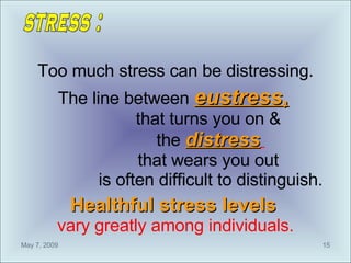 Too much stress can be distressing. The line between  eustress ,   that turns you on &  the  distress   that wears you out...