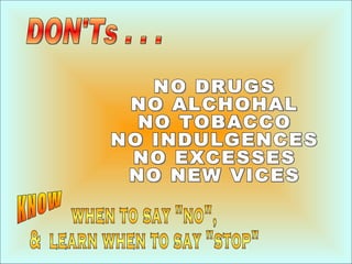 DON'Ts . . . NO DRUGS NO ALCHOHAL NO TOBACCO NO INDULGENCES NO EXCESSES NO NEW VICES when to say &quot;no&quot;, &  learn ...