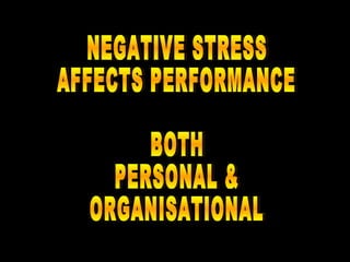 NEGATIVE STRESS AFFECTS PERFORMANCE BOTH PERSONAL & ORGANISATIONAL 