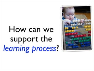 How can we
  support the
learning process?
 