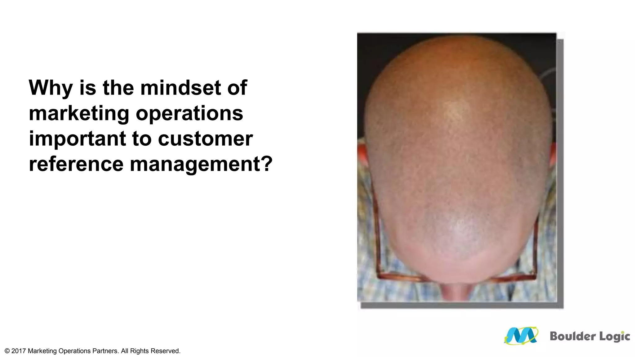 Why is the mindset of
marketing operations
important to customer
reference management?
© 2017 Marketing Operations Partners. All Rights Reserved.
 