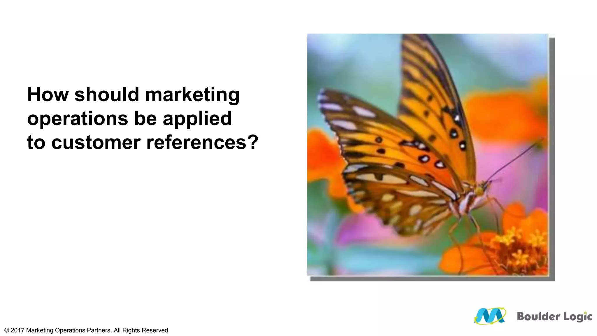 How should marketing
operations be applied
to customer references?
© 2017 Marketing Operations Partners. All Rights Reserved.
 