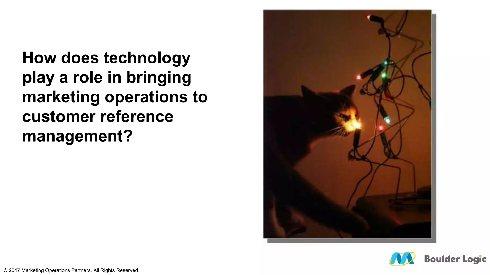 How does technology
play a role in bringing
marketing operations to
customer reference
management?
© 2017 Marketing Operations Partners. All Rights Reserved.
 