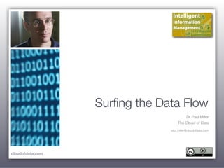 Surﬁng the Data Flow
                                        Dr Paul Miller
                                    The Cloud of Data
                               paul.miller@cloudofdata.com




cloudofdata.com
 