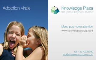 Adoption virale


                  Merci pour votre attention
                  www.knowledgeplaza.be/fr




                             tel: +3210235930
                   info@whatever-company.com
 
