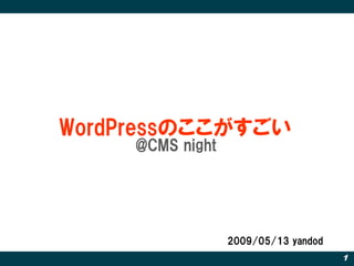 WordPressのここがすごい
     @CMS night




                  2009/05/13 yandod
                                      1
 