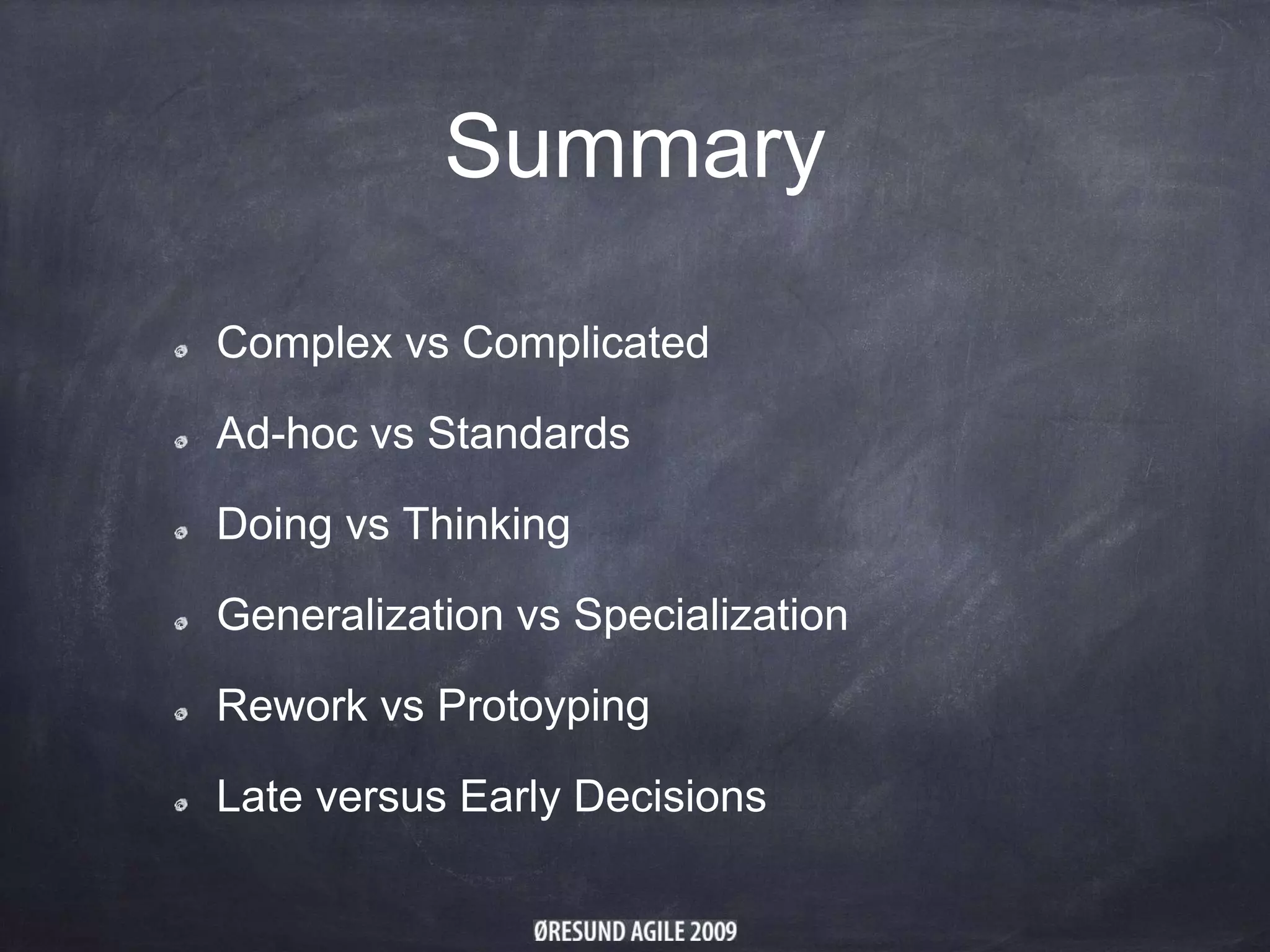 Summary
Complex vs Complicated
Ad-hoc vs Standards
Doing vs Thinking
Generalization vs Specialization
Rework vs Protoyping
Late versus Early Decisions
 