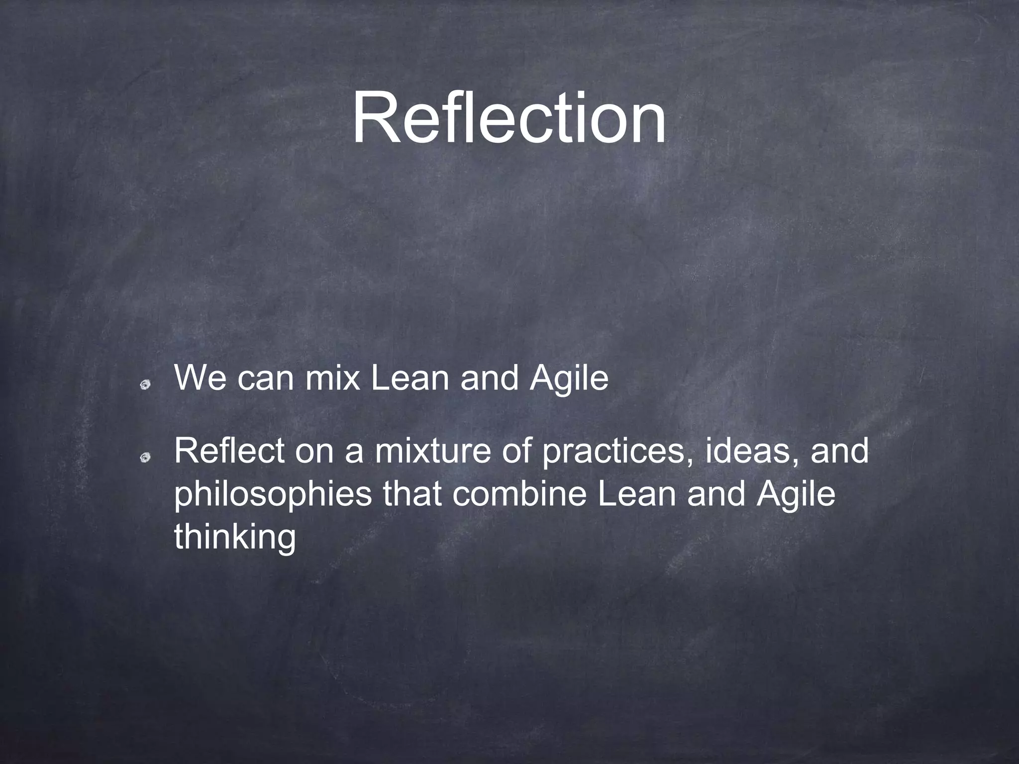 Reflection
We can mix Lean and Agile
Reflect on a mixture of practices, ideas, and
philosophies that combine Lean and Agile
thinking
 