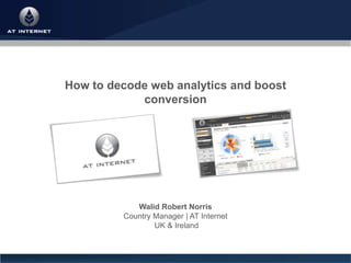 How to decode web analytics and boost
            conversion




            Walid Robert Norris
         Country Manager | AT Internet
                 UK & Ireland
 