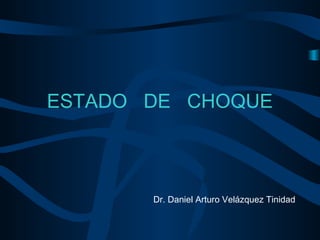 ESTADO DE CHOQUE
Dr. Daniel Arturo Velázquez Tinidad
 