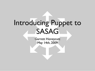 Introducing Puppet to
       SASAG
      Garrett Honeycutt
       May 14th, 2009
 