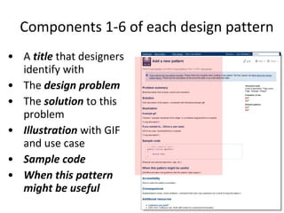 Components 1-6 of each design pattern A  title   that designers identify with The  design problem The  solution  to this problem Illustration  with GIF and use case Sample code When this pattern might be useful 