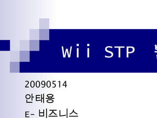 Wii STP 분
20090514
안태용
E- 비즈니스
 