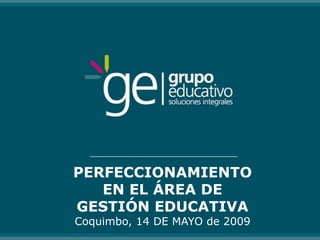 PERFECCIONAMIENTO
   EN EL ÁREA DE
GESTIÓN EDUCATIVA
Coquimbo, 14 DE MAYO de 2009
 