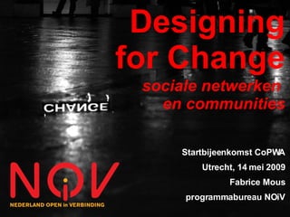 Designing
for Change
 sociale netwerken
   en communities

     Startbijeenkomst CoPWA
         Utrecht, 14 mei 2009
               Fabrice Mous
      programmabureau NOiV
 