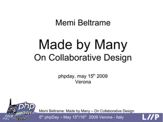 Memi Beltrame

 Made by Many
On Collaborative Design
           phpday, may 15th 2009
                  Verona




 Memi Beltrame: Made by Many – On Collaborative Design
 6th phpDay – May 15th/16th 2009 Verona - Italy
 