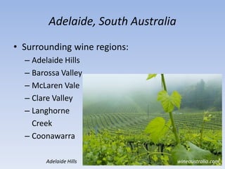 Adelaide, South Australia
• Surrounding wine regions:
– Adelaide Hills
– Barossa Valley
– McLaren Vale
– Clare Valley
– Langhorne
Creek
– Coonawarra
Adelaide Hills wineaustralia.com
 