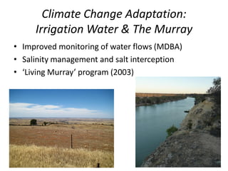 Climate Change Adaptation:
Irrigation Water & The Murray
• Improved monitoring of water flows (MDBA)
• Salinity management and salt interception
• ‘Living Murray’ program (2003)
 