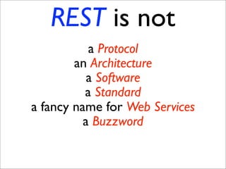 REST is not
           a Protocol
        an Architecture
           a Software
          a Standard
a fancy name for Web ...