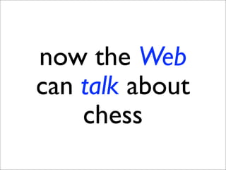 now the Web
can talk about
    chess
 