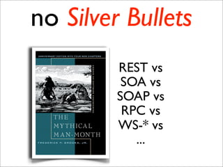 no Silver Bullets
         REST vs
          SOA vs
         SOAP vs
          RPC vs
         WS-* vs
            ...
 