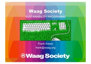 Waag Society
SUSTAINABILITY PROGRAMME




        Frank Kresin
      frank@waag.org
 