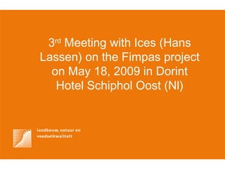 3 rd  Meeting with Ices (Hans Lassen) on the Fimpas project on May 18, 2009 in Dorint Hotel Schiphol Oost (Nl) 