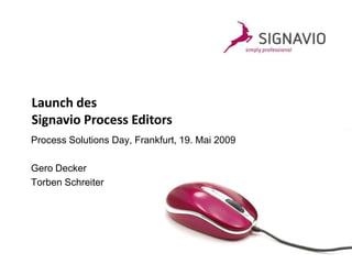 Launch des
Signavio Process Editors
Process Solutions Day, Frankfurt, 19. Mai 2009

Gero Decker
Torben Schreiter
 