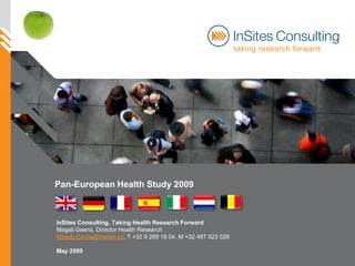 Pan-European Health Study 2009



InSites Consulting, Taking Health Research Forward
Magali Geens, Director Health Research
Magali.Geens@insites.eu, T +32 9 269 16 04, M +32 497 523 526

May 2009
 