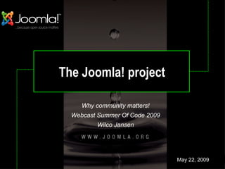 The Joomla! project Why community matters! Webcast Summer Of Code 2009 Wilco Jansen May 22, 2009 