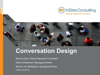 Conversation Design
Dennis Claus, Senior Research Consultant
Niels Schillewaert, Managing Partner
Steven Van Belleghem, Managing Partner
InSites Consulting
 