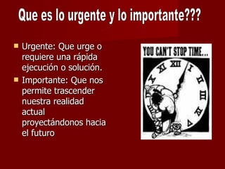 Urgente: Que urge o requiere una rápida ejecución o solución. Importante: Que nos permite trascender nuestra realidad actual proyectándonos hacia el futuro   Que es lo urgente y lo importante??? 