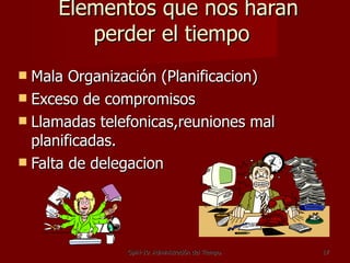 Elementos que nos haran perder el tiempo  Mala Organización (Planificacion) Exceso de compromisos Llamadas telefonicas,reuniones mal planificadas. Falta de delegacion  GpiH-10. Administración del Tiempo. 