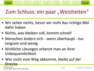 Zum Schluss: ein paar  „Weisheiten“ Wir sehen nichts, bevor wir nicht das richtige Bild dafür haben Nichts, was bleiben soll, kommt schnell Menschen ändern sich - wenn überhaupt - nur langsam und wenig Wirkliche Lösungen erkennt man an ihrer Unbequemlichkeit Wer nicht vom Weg abkommt, bleibt auf der Strecke 